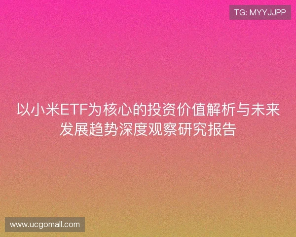 以小米ETF为核心的投资价值解析与未来发展趋势深度观察研究报告